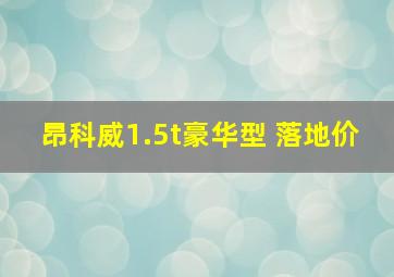 昂科威1.5t豪华型 落地价